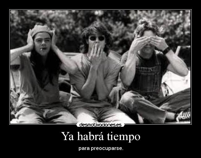 Ya habrá tiempo - para preocuparse.