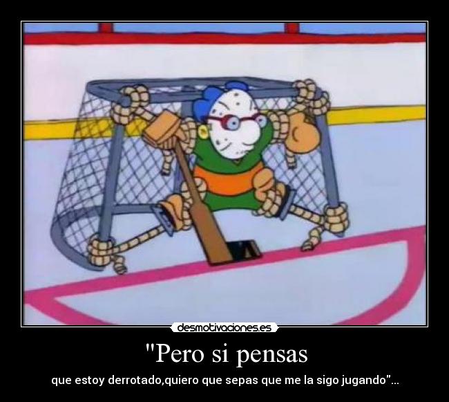 Pero si pensas - que estoy derrotado,quiero que sepas que me la sigo jugando...