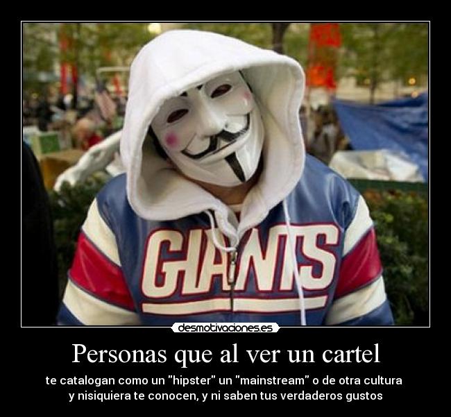 Personas que al ver un cartel - te catalogan como un hipster un mainstream o de otra cultura 
y nisiquiera te conocen, y ni saben tus verdaderos gustos