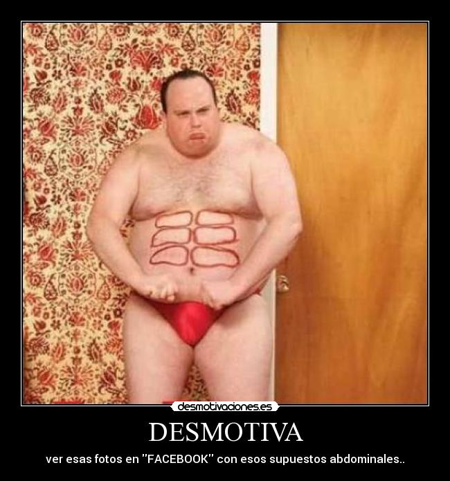 DESMOTIVA - ver esas fotos en FACEBOOK con esos supuestos abdominales..