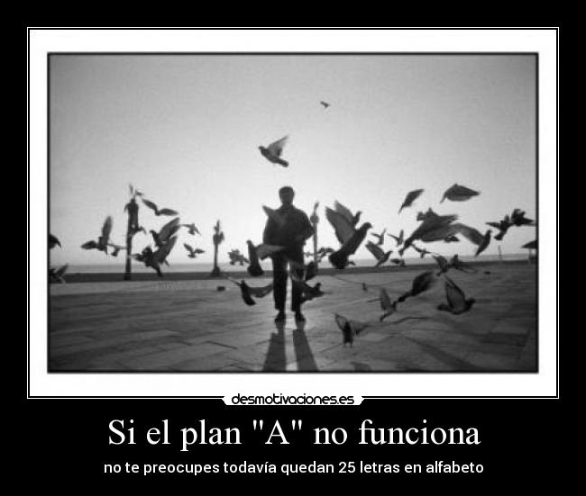 Si el plan A no funciona - no te preocupes todavía quedan 25 letras en alfabeto