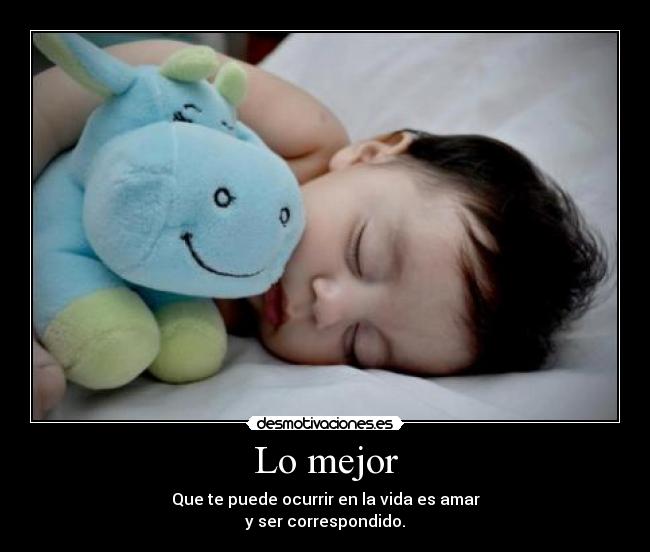 Lo mejor - Que te puede ocurrir en la vida es amar
y ser correspondido.