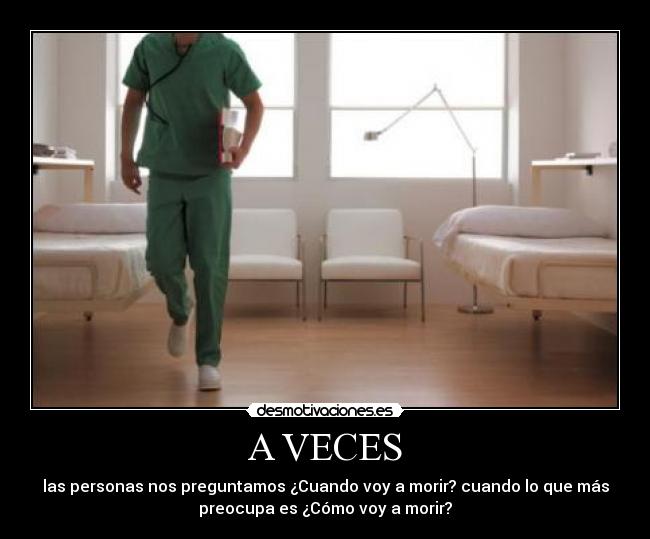 A VECES - las personas nos preguntamos ¿Cuando voy a morir? cuando lo que más
preocupa es ¿Cómo voy a morir?