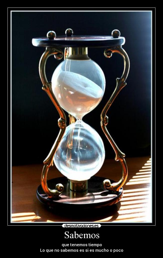 Sabemos - que tenemos tiempo
Lo que no sabemos es si es mucho o poco
