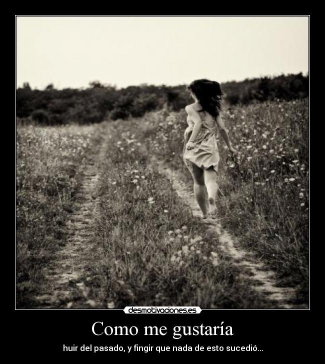 Como me gustaría - huir del pasado, y fingir que nada de esto sucedió...