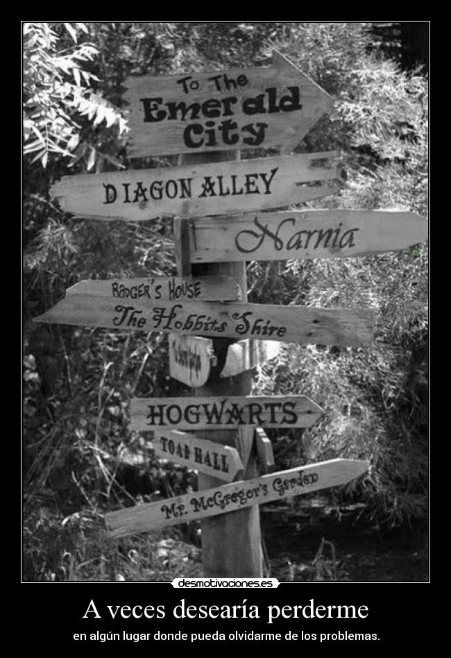 A veces desearía perderme - en algún lugar donde pueda olvidarme de los problemas.