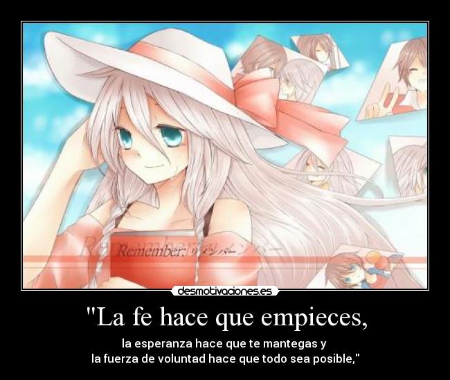 La fe hace que empieces, - la esperanza hace que te mantegas y
la fuerza de voluntad hace que todo sea posible,