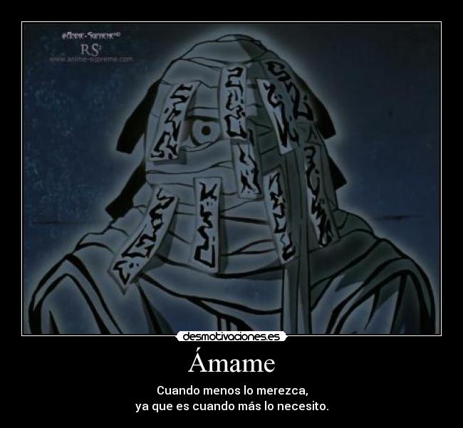 Ámame - Cuando menos lo merezca,
ya que es cuando más lo necesito.