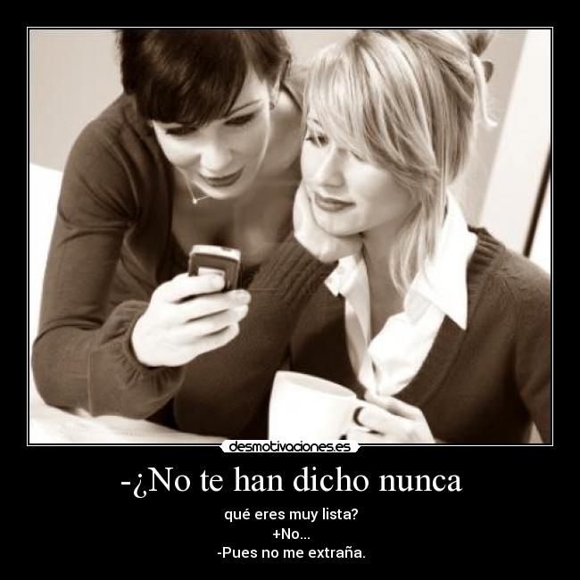 -¿No te han dicho nunca -