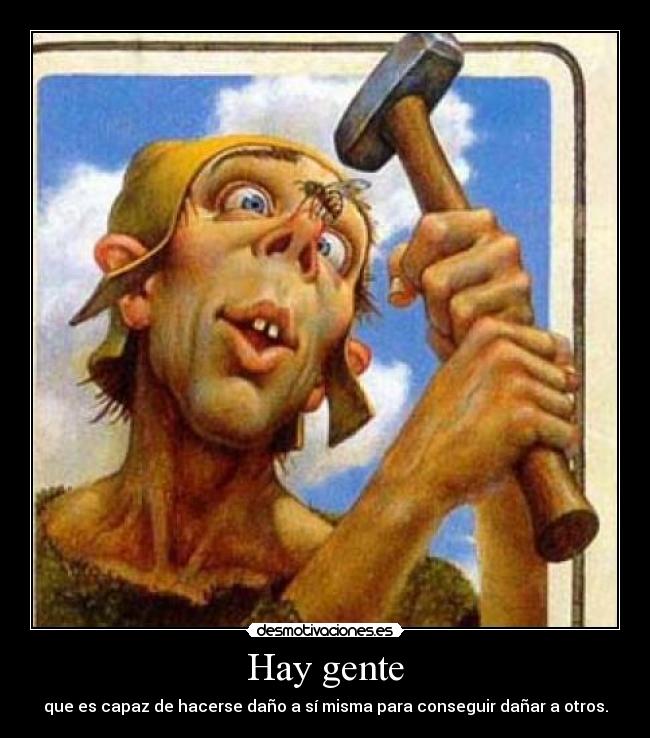 Hay gente - que es capaz de hacerse daño a sí misma para conseguir dañar a otros.