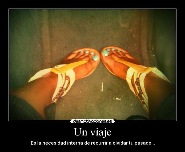 Un viaje - Es la necesidad interna de recurrir a olvidar tu pasado...