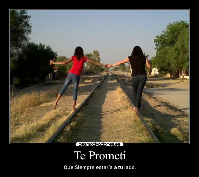 Te Prometí - Que Siempre estaría a tu lado.