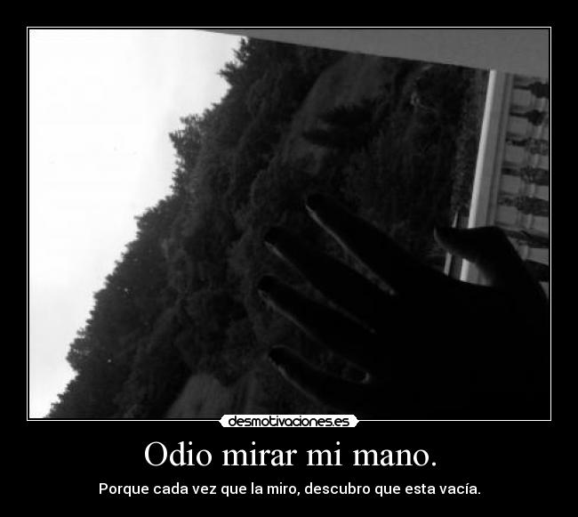 Odio mirar mi mano. - Porque cada vez que la miro, descubro que esta vacía.