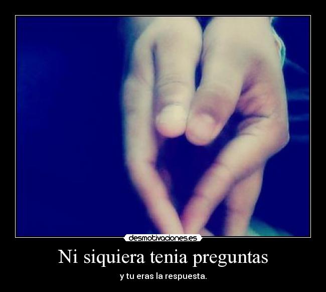 Ni siquiera tenia preguntas - y tu eras la respuesta.