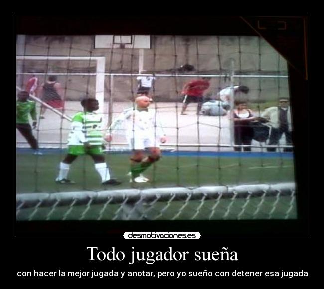 Todo jugador sueña - con hacer la mejor jugada y anotar, pero yo sueño con detener esa jugada