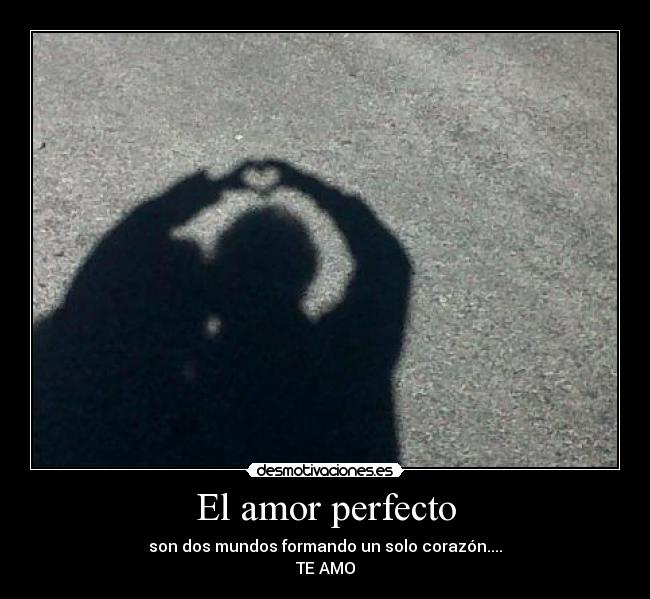El amor perfecto - son dos mundos formando un solo corazón....
TE AMO