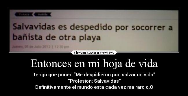 Entonces en mi hoja de vida - Tengo que poner: Me despidieron por  salvar un vida
Profesion: Salvavidas
Definitivamente el mundo esta cada vez ma raro o.O