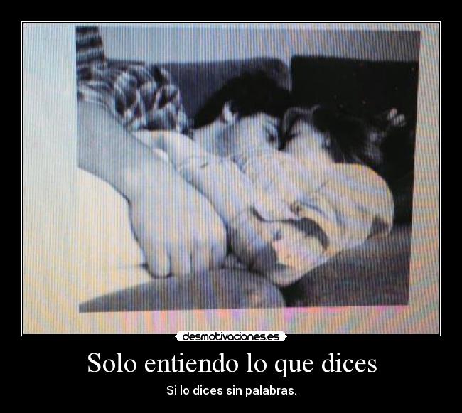 Solo entiendo lo que dices - Si lo dices sin palabras.