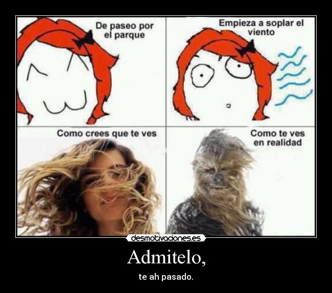 Admitelo, - te ah pasado.