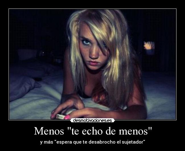 Menos te echo de menos - y más espera que te desabrocho el sujetador