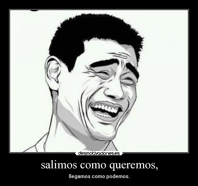 salimos como queremos, - llegamos como podemos.
