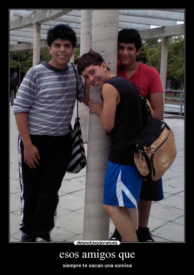 esos amigos que - siempre te sacan una sonrisa