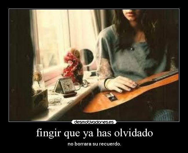 fingir que ya has olvidado - no borrara su recuerdo.