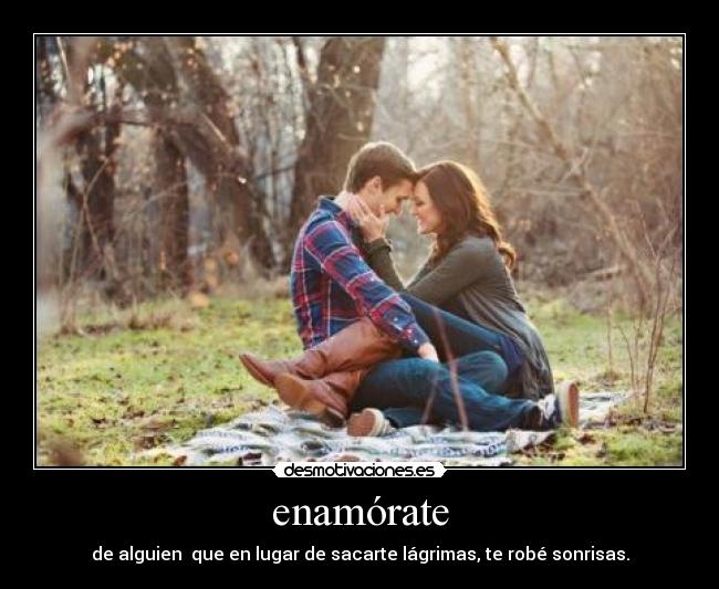 enamórate - de alguien  que en lugar de sacarte lágrimas, te robé sonrisas.