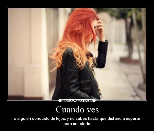 Cuando ves - a alguien conocido de lejos, y no sabes hasta que distancia esperar para saludarlo.