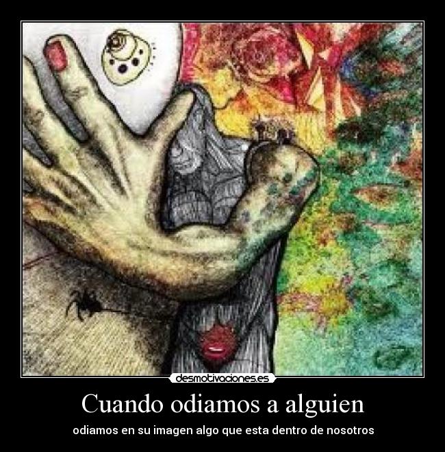 Cuando odiamos a alguien - odiamos en su imagen algo que esta dentro de nosotros