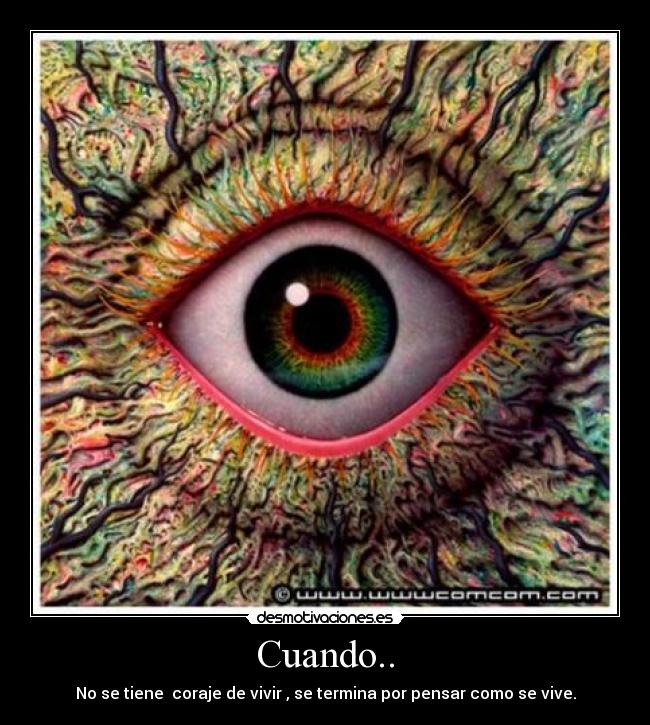 Cuando.. - No se tiene coraje de vivir , se termina por pensar como se vive.