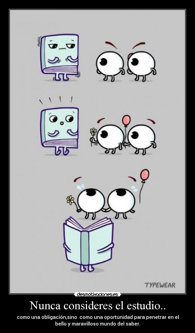 Nunca consideres el estudio.. - como una obligación,sino como una oportunidad para penetrar en el
bello y maravilloso mundo del saber.