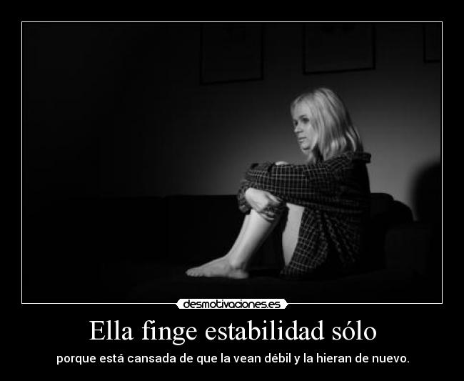 Ella finge estabilidad sólo - porque está cansada de que la vean débil y la hieran de nuevo.