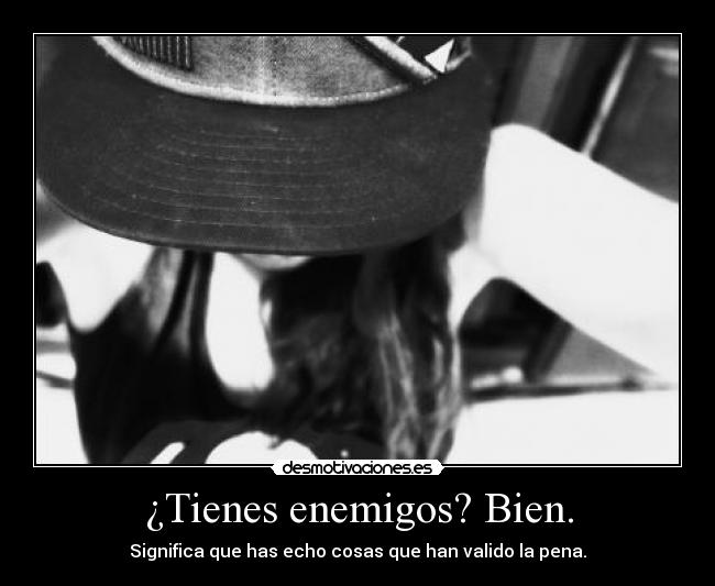 ¿Tienes enemigos? Bien. -