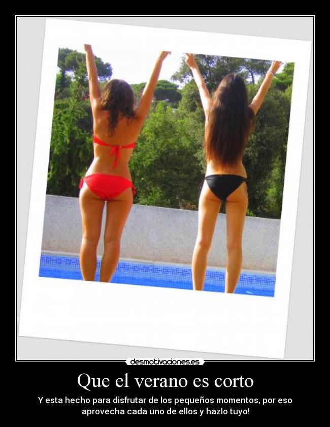 Que el verano es corto - Y esta hecho para disfrutar de los pequeños momentos, por eso
aprovecha cada uno de ellos y hazlo tuyo!