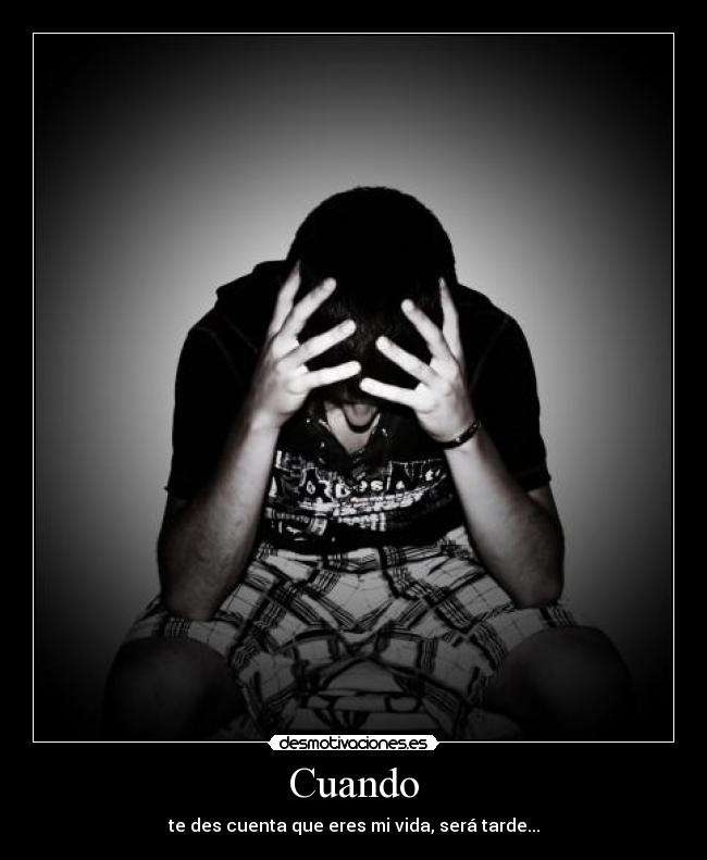 Cuando - te des cuenta que eres mi vida, será tarde...