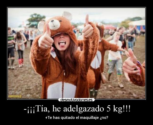 -¡¡¡Tía, he adelgazado 5 kg!!! - +Te has quitado el maquillaje ¿no?