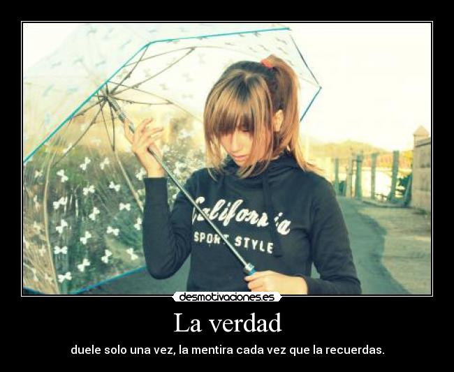 La verdad - duele solo una vez, la mentira cada vez que la recuerdas.