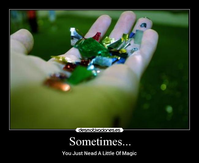 Sometimes... - You Just Nead A Little Of Magic