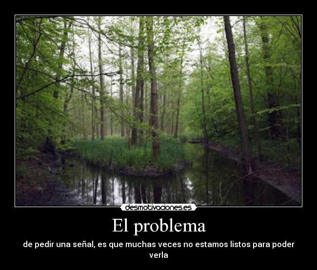 El problema - de pedir una señal, es que muchas veces no estamos listos para poder verla