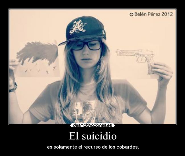 El suicidio - es solamente el recurso de los cobardes.