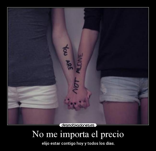 No me importa el precio - elijo estar contigo hoy y todos los días.