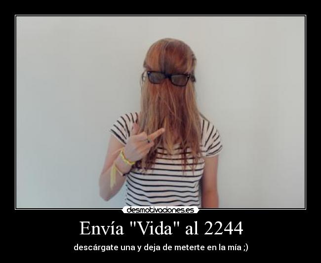 Envía Vida al 2244 - descárgate una y deja de meterte en la mía ;)