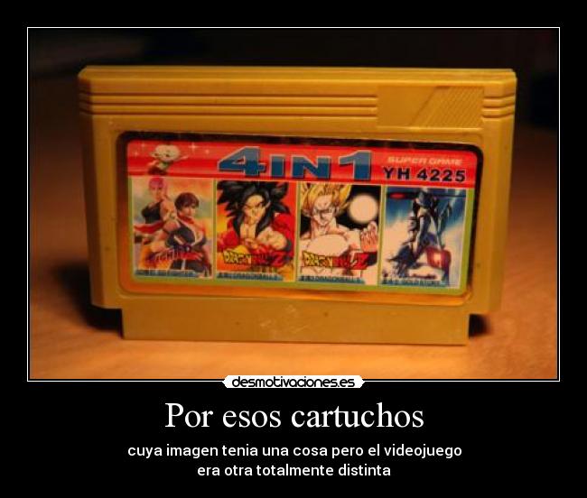 Por esos cartuchos - cuya imagen tenia una cosa pero el videojuego
era otra totalmente distinta