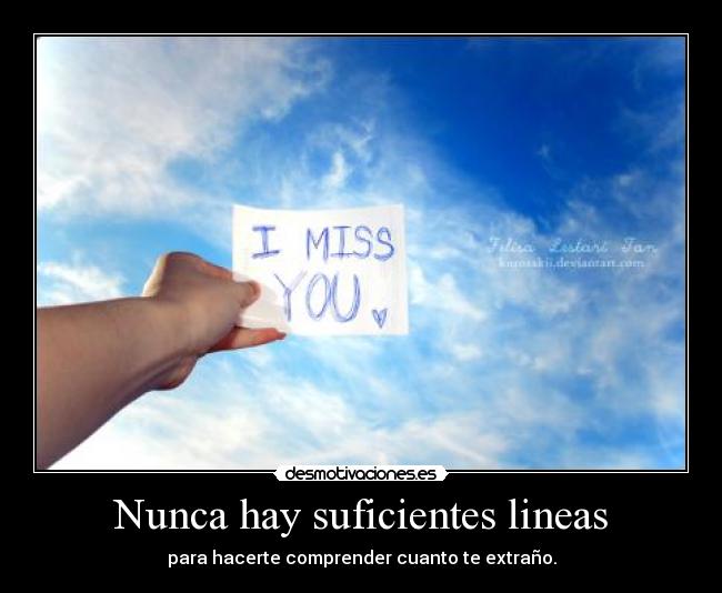 Nunca hay suficientes lineas - para hacerte comprender cuanto te extraño.