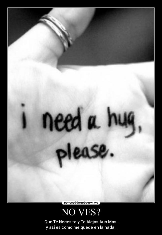 NO VES? - Que Te Necesito y Te Alejas Aun Mas..
y asi es como me quede en la nada..