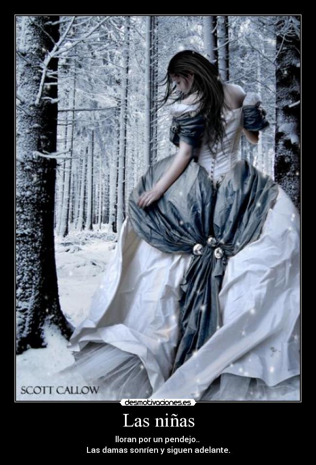 Las niñas - lloran por un pendejo..
Las damas sonríen y siguen adelante.