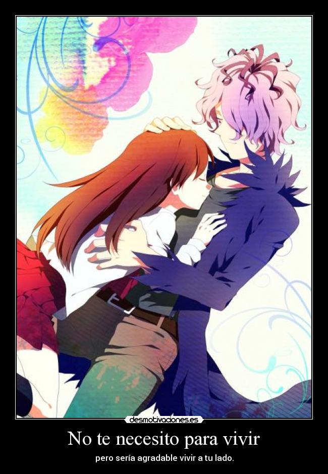 No te necesito para vivir - pero sería agradable vivir a tu lado.