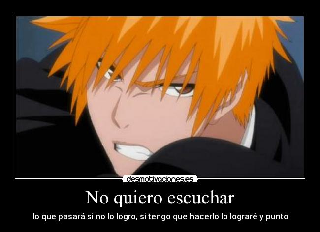 No quiero escuchar - lo que pasará si no lo logro, si tengo que hacerlo lo lograré y punto