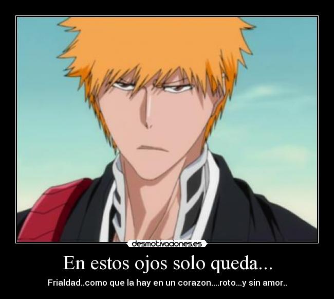 En estos ojos solo queda... - Frialdad..como que la hay en un corazon....roto...y sin amor..